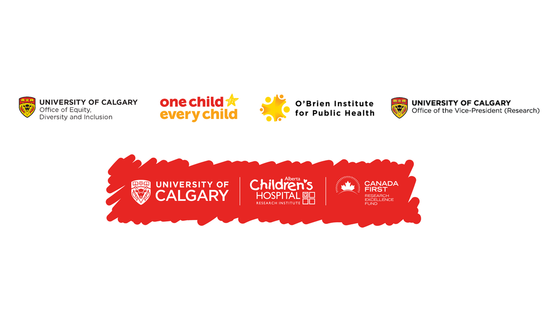 UCalgary's Office of Equity, Diversity and Inclusion, Office of Vice-President (Research), One Child Every Child, O'Brien Institute for Public Health, Alberta Children's Hospital Research Institute, and Canada First