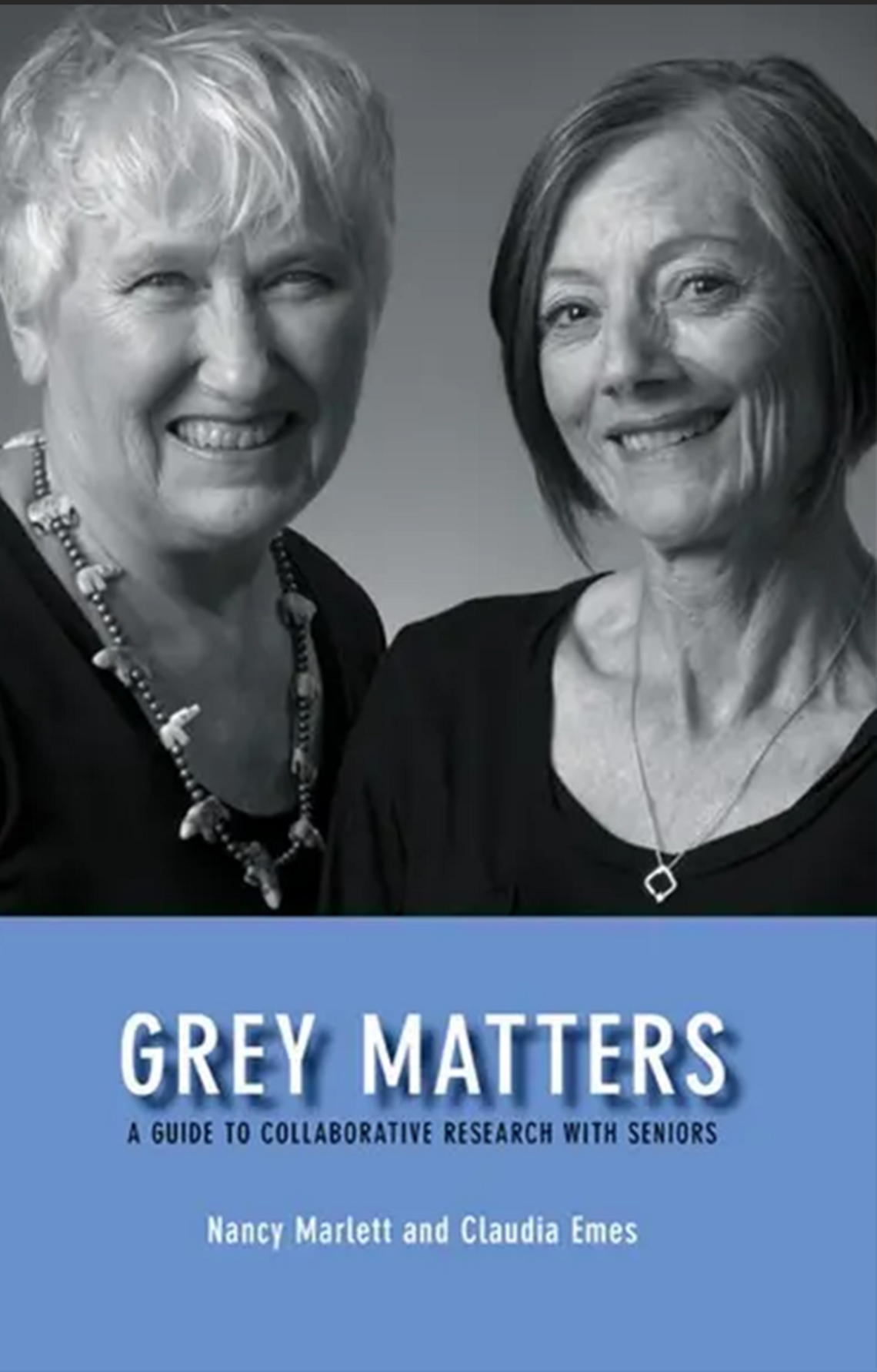 Grey Matters: A Guide for Collaborative Research with Seniors by Nancy Marlett and, Claudia Emes