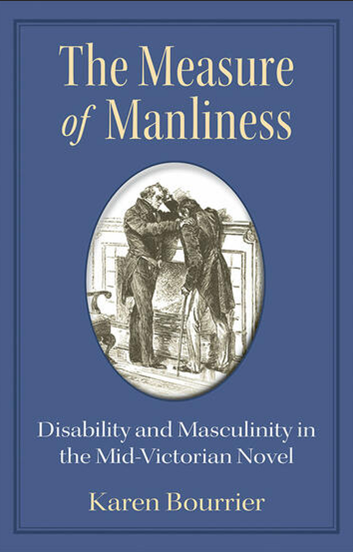 The Measure of Manliness Disability and Masculinity in the Mid-Victorian Novel By Karen Bourrier